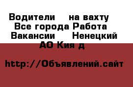 Водители BC на вахту. - Все города Работа » Вакансии   . Ненецкий АО,Кия д.